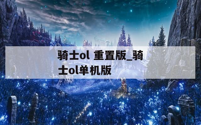 骑士ol 重置版_骑士ol单机版