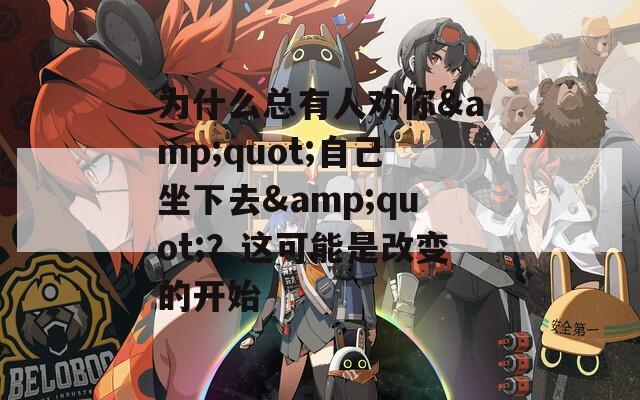 为什么总有人劝你&quot;自己坐下去&quot;？这可能是改变的开始