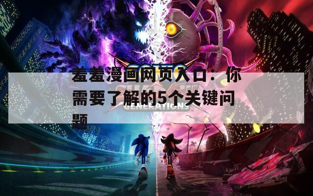 羞羞漫画网页入口：你需要了解的5个关键问题