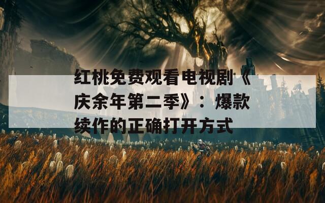 红桃免费观看电视剧《庆余年第二季》：爆款续作的正确打开方式
