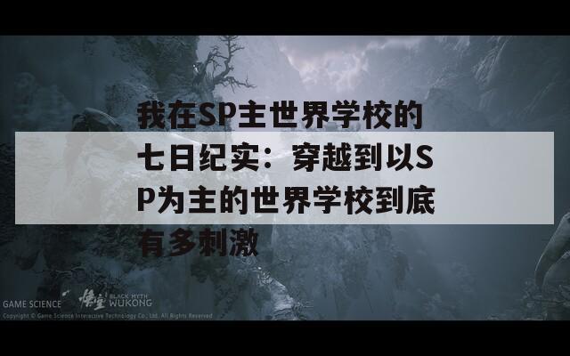 我在SP主世界学校的七日纪实：穿越到以SP为主的世界学校到底有多刺激