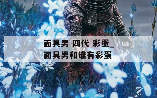 面具男 四代 彩蛋_面具男和谁有彩蛋