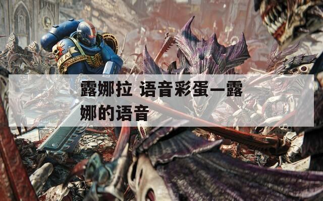 露娜拉 语音彩蛋—露娜的语音