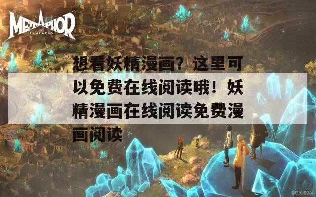 想看妖精漫画？这里可以免费在线阅读哦！妖精漫画在线阅读免费漫画阅读