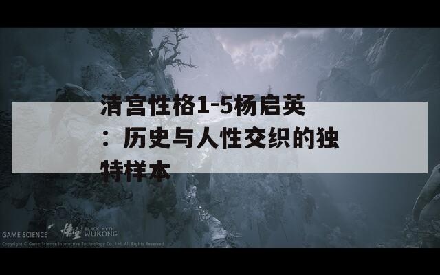 清宫性格1-5杨启英：历史与人性交织的独特样本