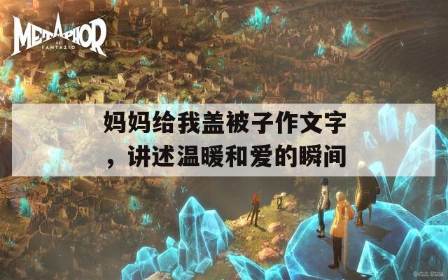 妈妈给我盖被子作文字，讲述温暖和爱的瞬间