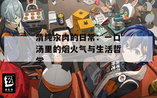 清纯汆肉的日常：一口汤里的烟火气与生活哲学