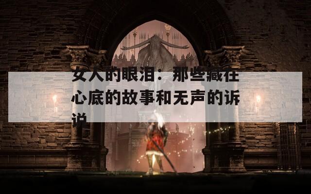 女人的眼泪：那些藏在心底的故事和无声的诉说