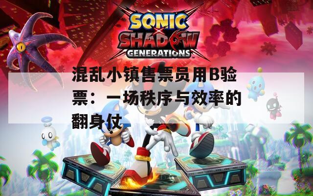 混乱小镇售票员用B验票：一场秩序与效率的翻身仗