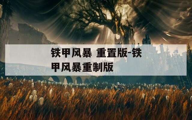 铁甲风暴 重置版-铁甲风暴重制版