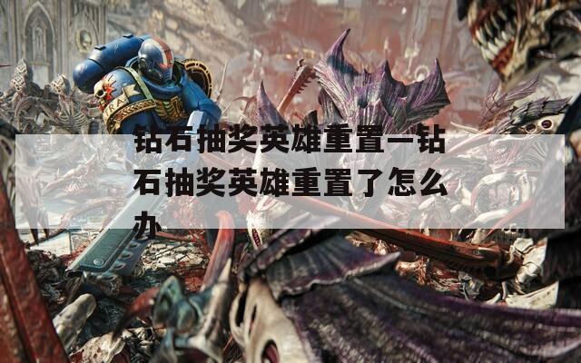 钻石抽奖英雄重置—钻石抽奖英雄重置了怎么办