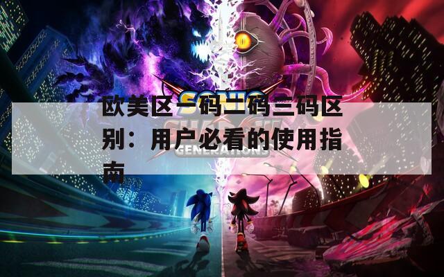 欧美区一码二码三码区别：用户必看的使用指南