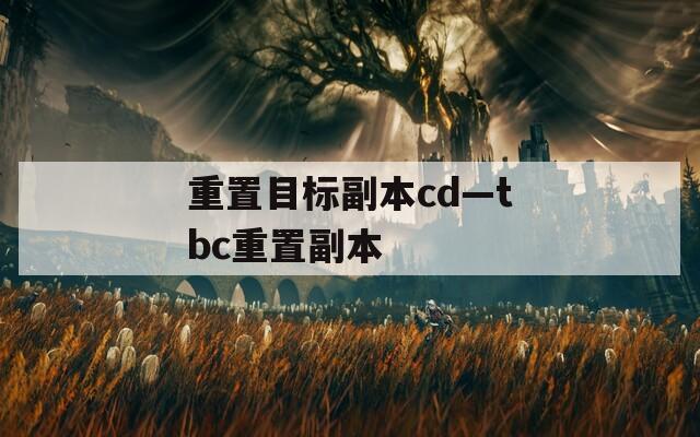 重置目标副本cd—tbc重置副本