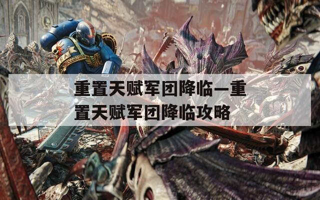 重置天赋军团降临—重置天赋军团降临攻略