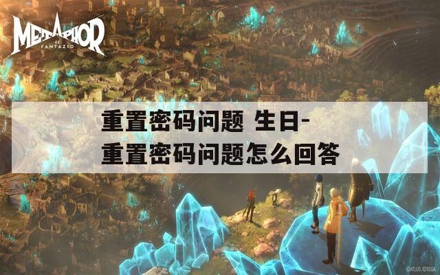 重置密码问题 生日-重置密码问题怎么回答