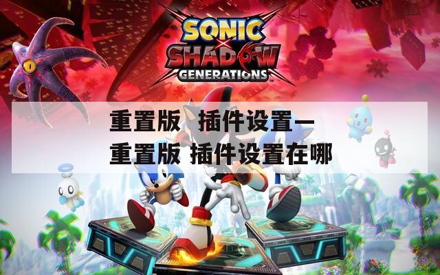重置版  插件设置—重置版 插件设置在哪