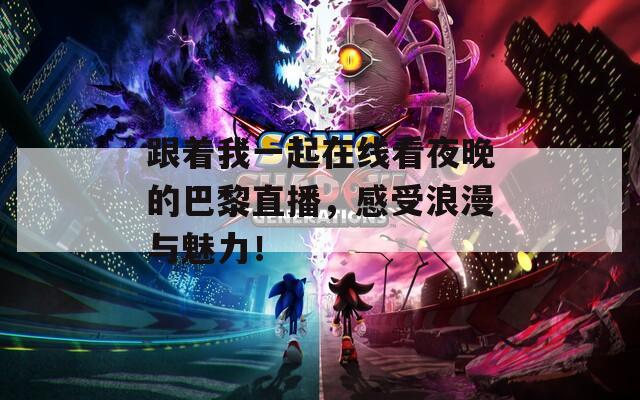 跟着我一起在线看夜晚的巴黎直播，感受浪漫与魅力！