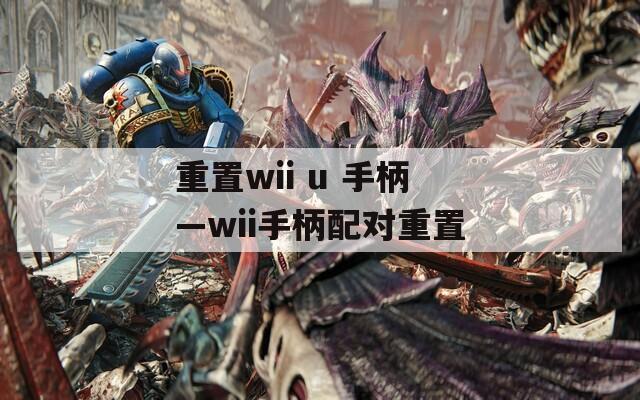 重置wii u 手柄—wii手柄配对重置