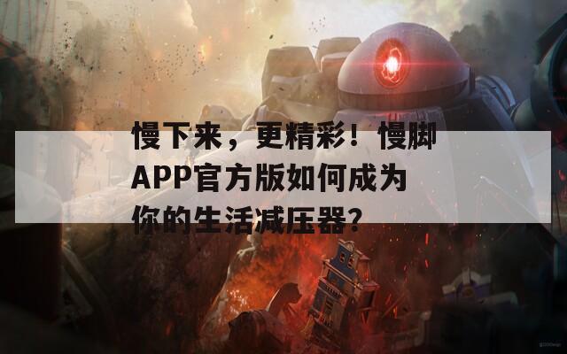 慢下来，更精彩！慢脚APP官方版如何成为你的生活减压器？