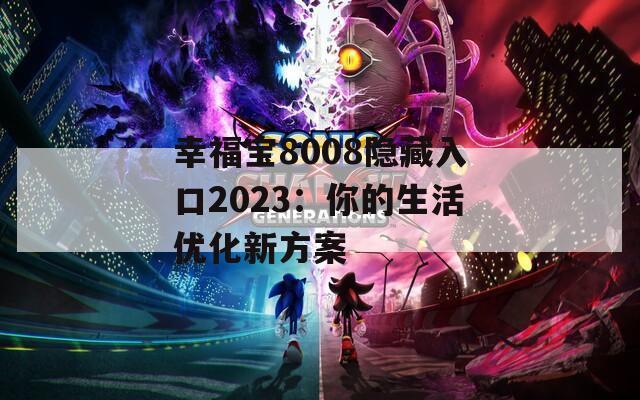 幸福宝8008隐藏入口2023：你的生活优化新方案
