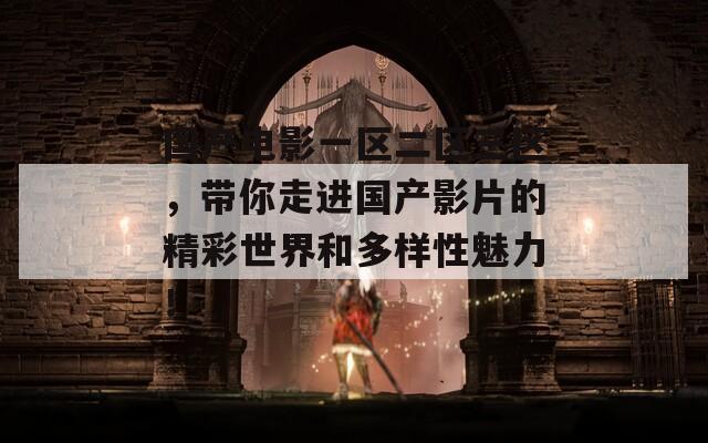 国产电影一区二区三区，带你走进国产影片的精彩世界和多样性魅力！