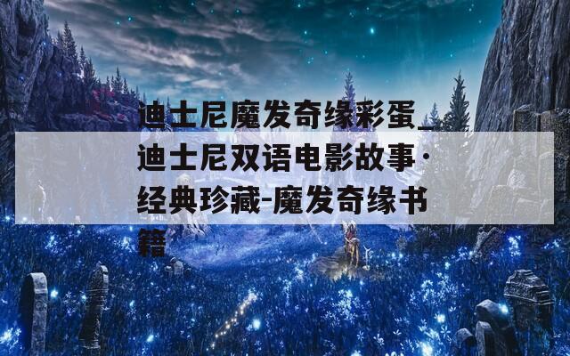 迪士尼魔发奇缘彩蛋_迪士尼双语电影故事·经典珍藏-魔发奇缘书籍