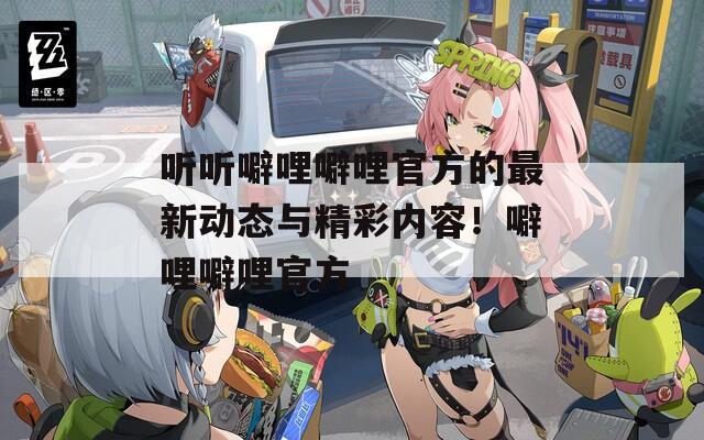 听听噼哩噼哩官方的最新动态与精彩内容！噼哩噼哩官方