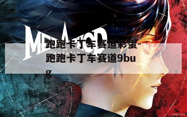 跑跑卡丁车赛道彩蛋-跑跑卡丁车赛道9bug