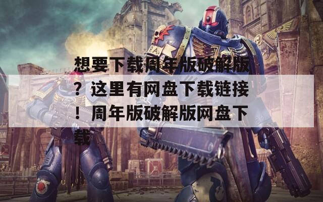 想要下载周年版破解版？这里有网盘下载链接！周年版破解版网盘下载