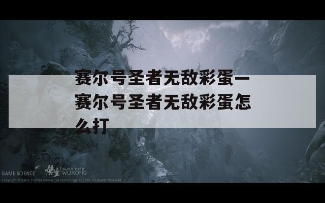 赛尔号圣者无敌彩蛋—赛尔号圣者无敌彩蛋怎么打