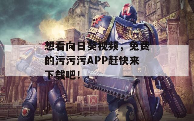 想看向日葵视频，免费的污污污APP赶快来下载吧！