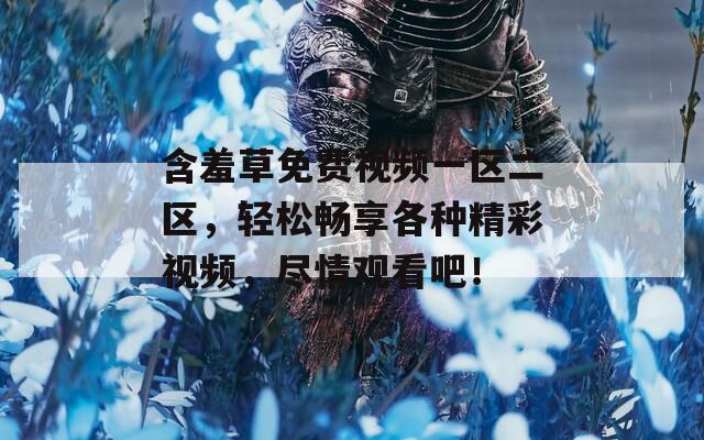 含羞草免费视频一区二区，轻松畅享各种精彩视频，尽情观看吧！