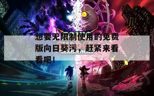 想要无限制使用的免费版向日葵污，赶紧来看看吧！