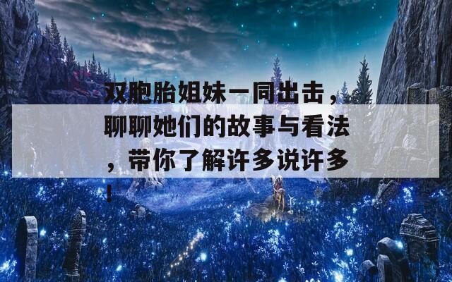 双胞胎姐妹一同出击，聊聊她们的故事与看法，带你了解许多说许多！