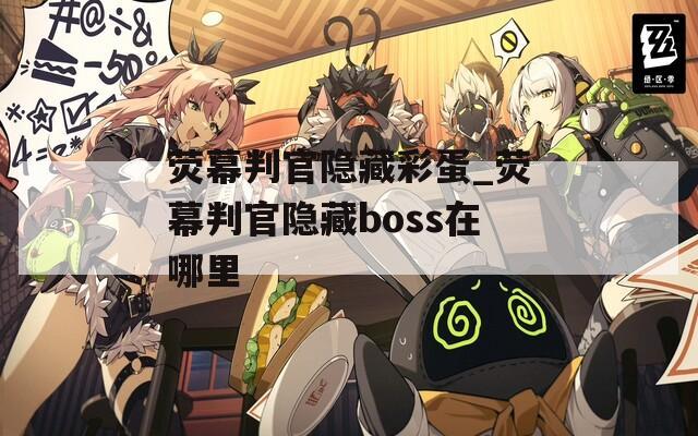 荧幕判官隐藏彩蛋_荧幕判官隐藏boss在哪里