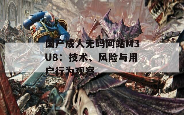 国产成人无码网站M3U8：技术、风险与用户行为观察