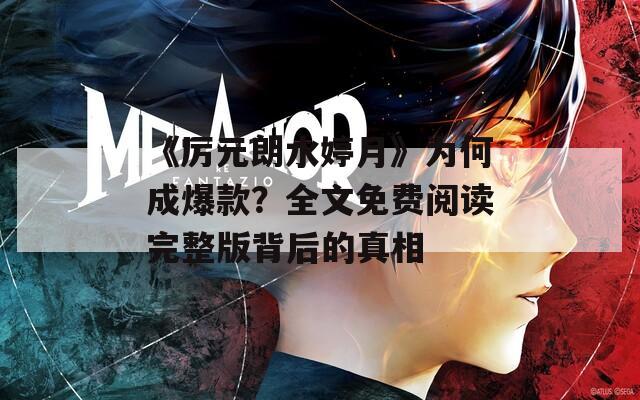 《厉元朗水婷月》为何成爆款？全文免费阅读完整版背后的真相