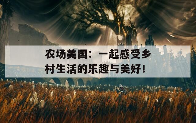 农场美国：一起感受乡村生活的乐趣与美好！