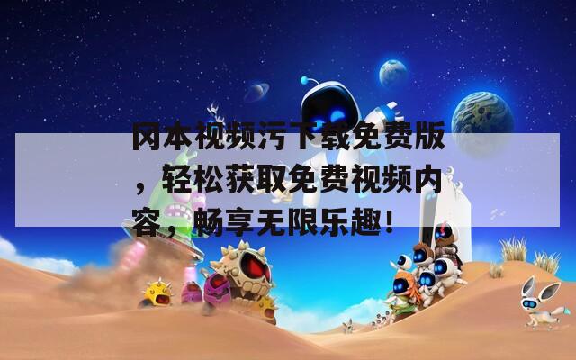 冈本视频污下载免费版，轻松获取免费视频内容，畅享无限乐趣！