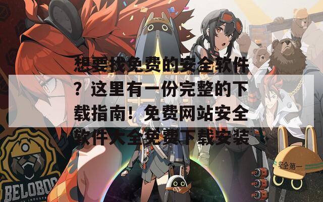 想要找免费的安全软件？这里有一份完整的下载指南！免费网站安全软件大全免费下载安装