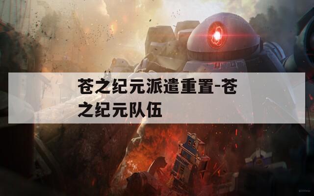 苍之纪元派遣重置-苍之纪元队伍