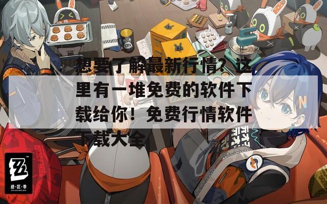 想要了解最新行情？这里有一堆免费的软件下载给你！免费行情软件下载大全