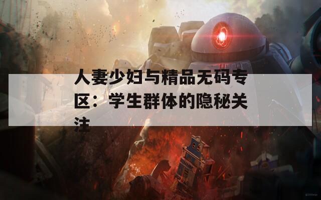 人妻少妇与精品无码专区：学生群体的隐秘关注