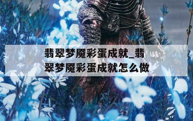 翡翠梦魇彩蛋成就_翡翠梦魇彩蛋成就怎么做