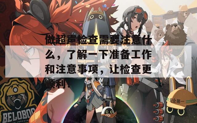 做超声检查需要注意什么，了解一下准备工作和注意事项，让检查更顺利！
