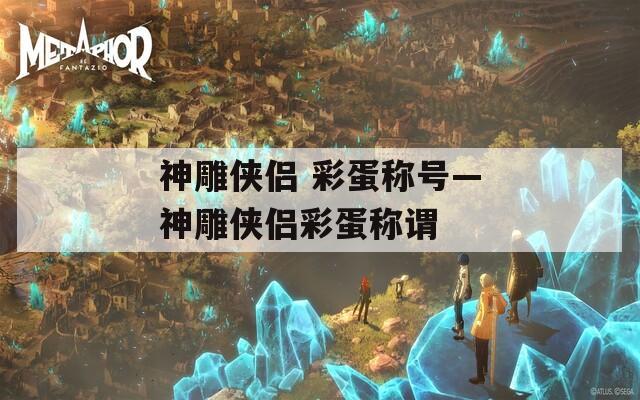 神雕侠侣 彩蛋称号—神雕侠侣彩蛋称谓