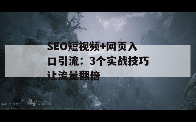 SEO短视频+网页入口引流：3个实战技巧让流量翻倍