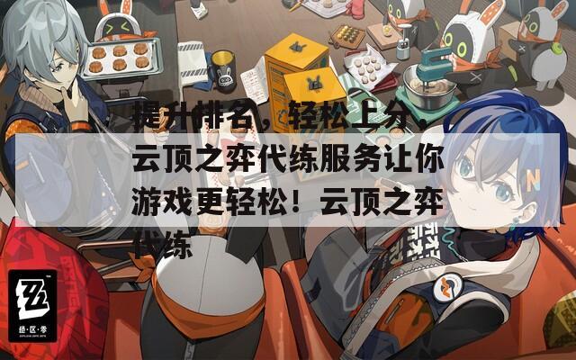 提升排名，轻松上分，云顶之弈代练服务让你游戏更轻松！云顶之弈代练