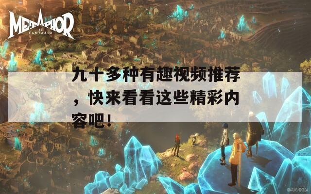 九十多种有趣视频推荐，快来看看这些精彩内容吧！