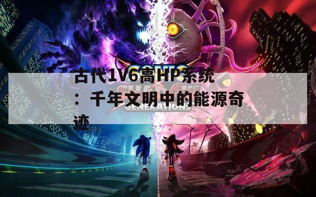 古代1V6高HP系统：千年文明中的能源奇迹